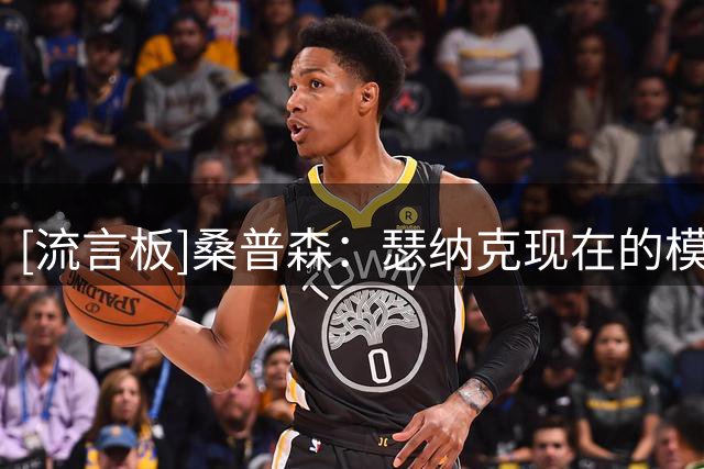 [流言板]桑普森：瑟纳克现在的模版是弗莱，他有能力场均篮板上双